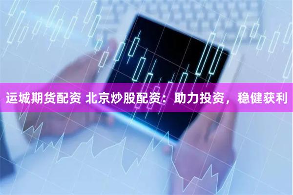 运城期货配资 北京炒股配资：助力投资，稳健获利