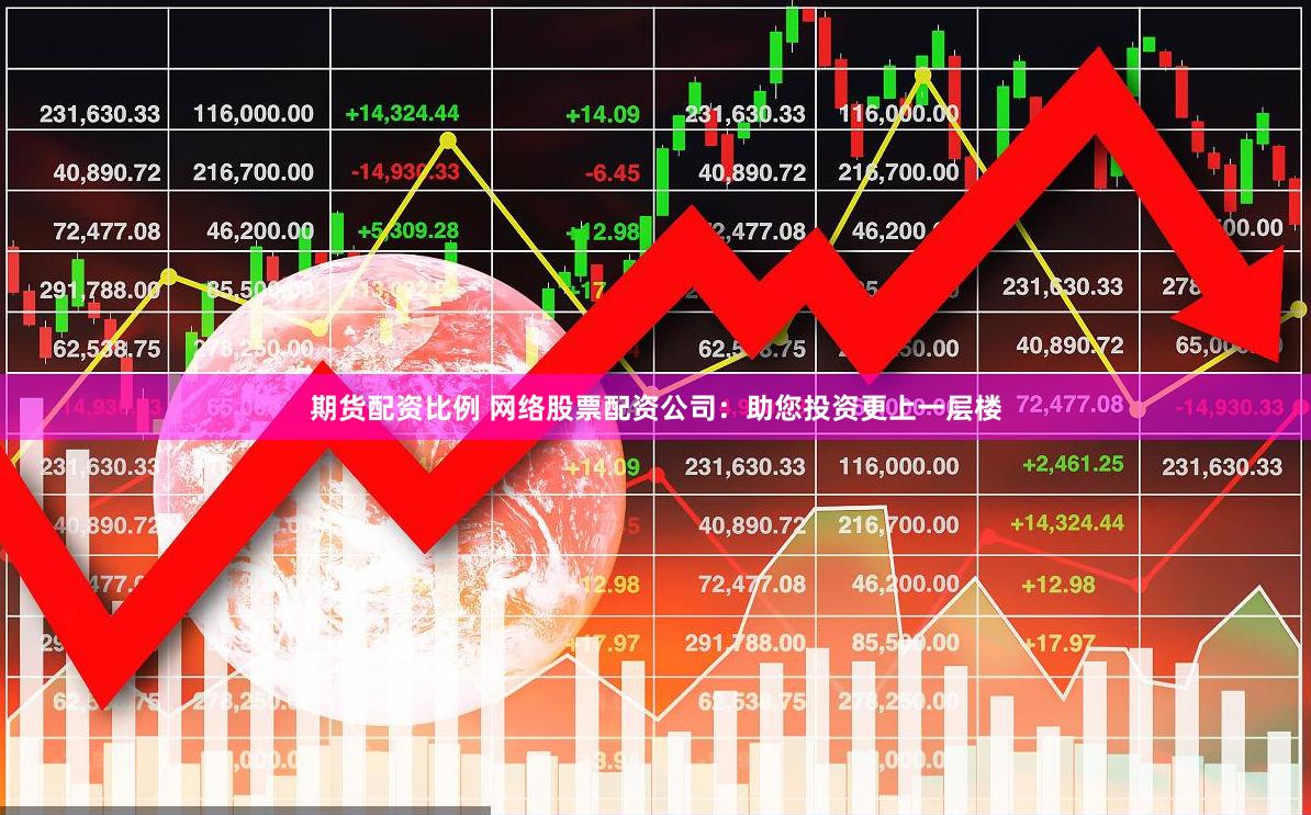 期货配资比例 网络股票配资公司：助您投资更上一层楼