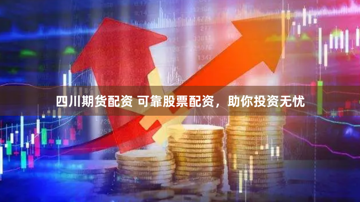 四川期货配资 可靠股票配资，助你投资无忧