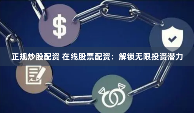 正规炒股配资 在线股票配资：解锁无限投资潜力
