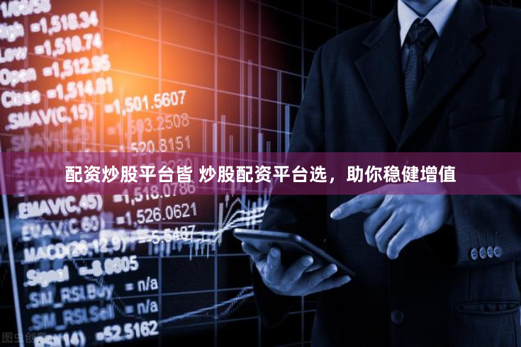 配资炒股平台皆 炒股配资平台选，助你稳健增值