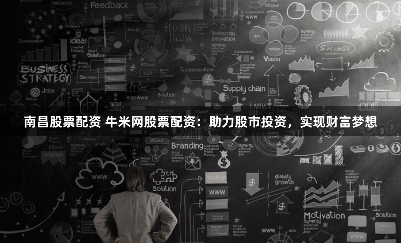 南昌股票配资 牛米网股票配资：助力股市投资，实现财富梦想