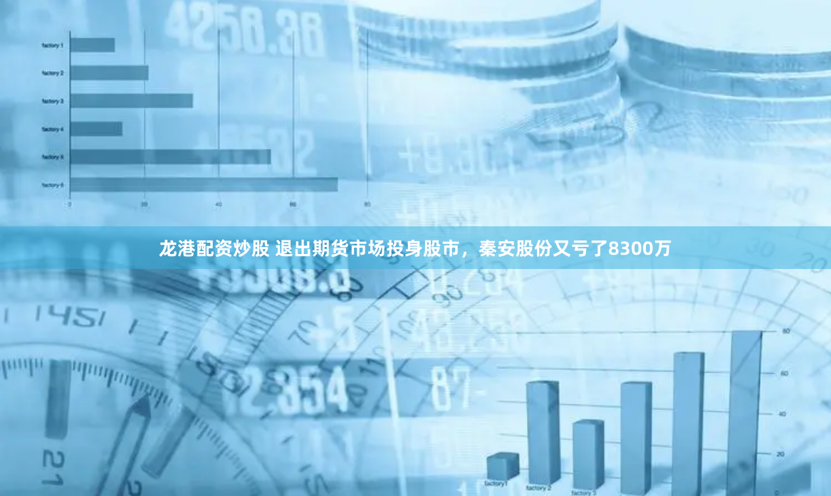 龙港配资炒股 退出期货市场投身股市，秦安股份又亏了8300万