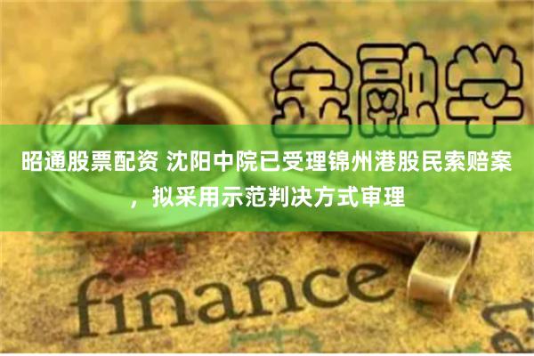昭通股票配资 沈阳中院已受理锦州港股民索赔案，拟采用示范判决方式审理