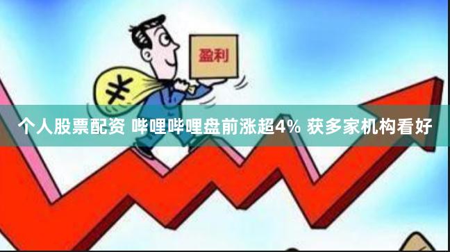 个人股票配资 哔哩哔哩盘前涨超4% 获多家机构看好