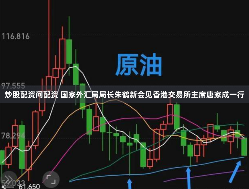 炒股配资问配资 国家外汇局局长朱鹤新会见香港交易所主席唐家成一行