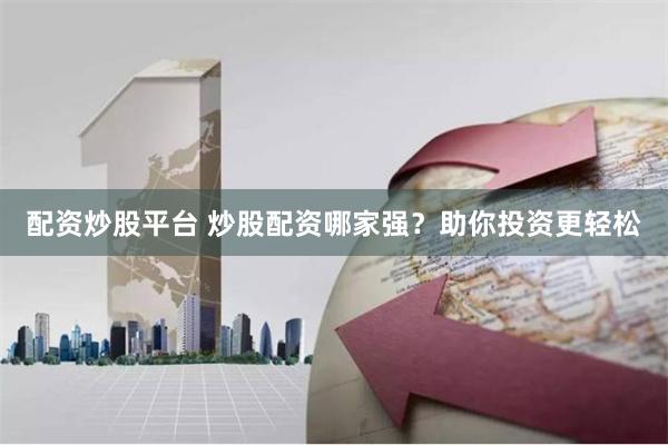 配资炒股平台 炒股配资哪家强？助你投资更轻松