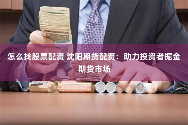 怎么找股票配资 沈阳期货配资：助力投资者掘金期货市场