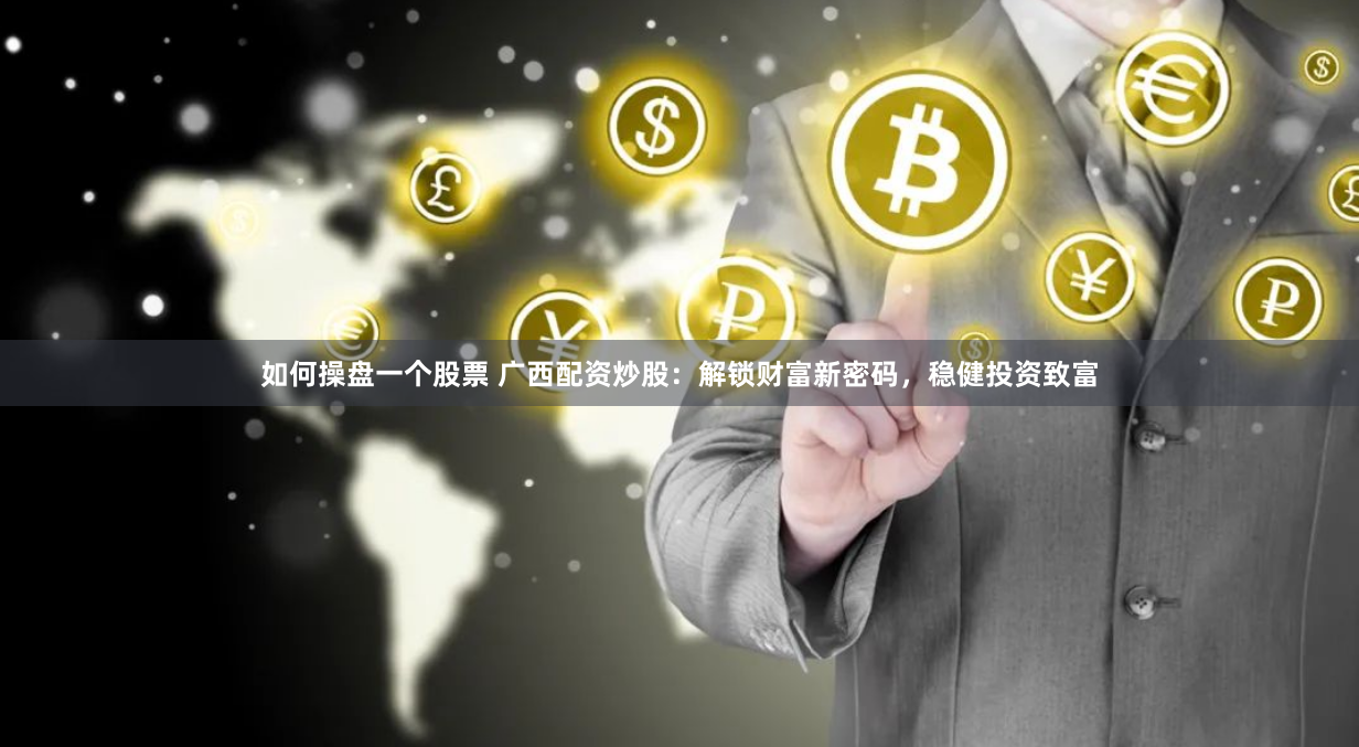 如何操盘一个股票 广西配资炒股：解锁财富新密码，稳健投资致富