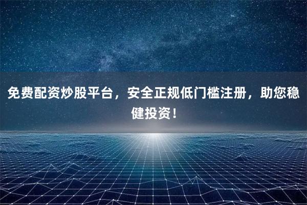 免费配资炒股平台，安全正规低门槛注册，助您稳健投资！