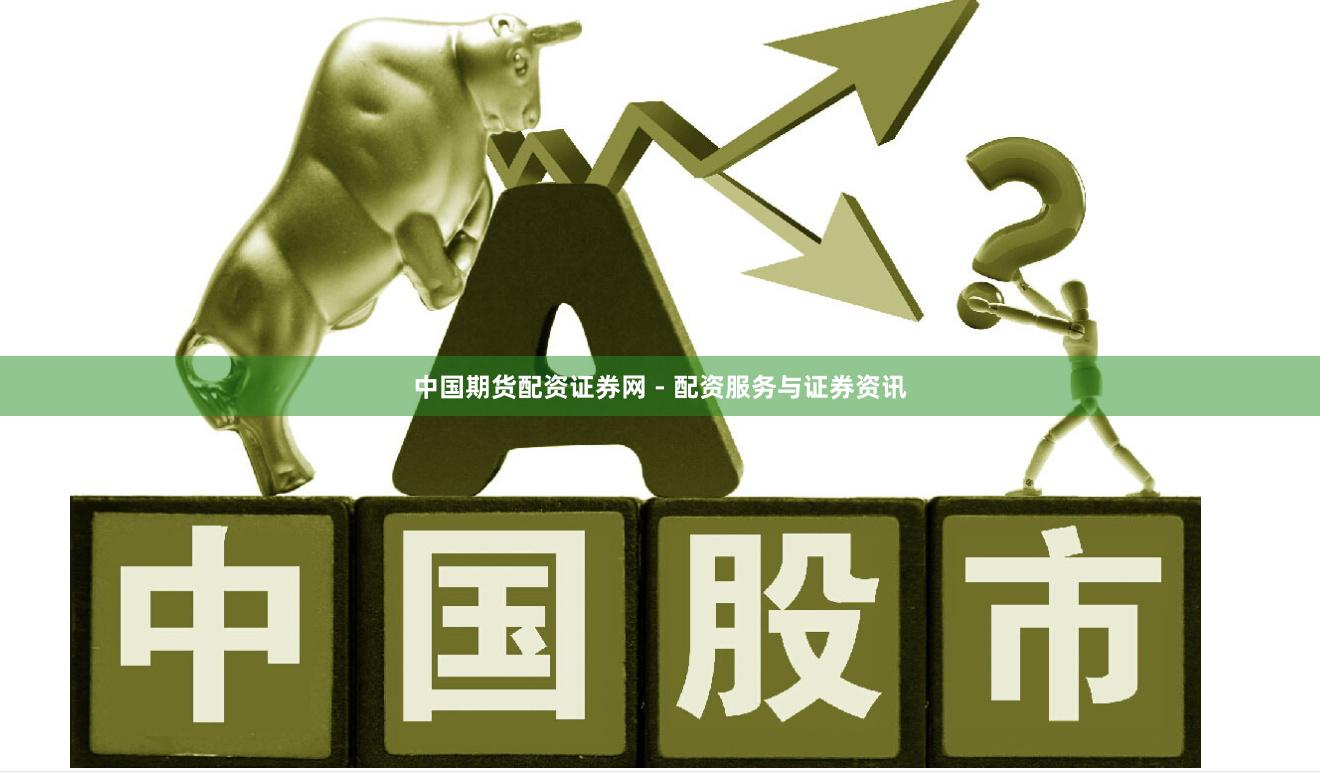 中国期货配资证券网 - 配资服务与证券资讯