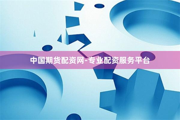 中国期货配资网-专业配资服务平台