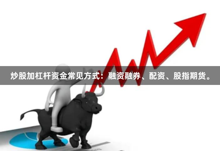 炒股加杠杆资金常见方式：融资融券、配资、股指期货。