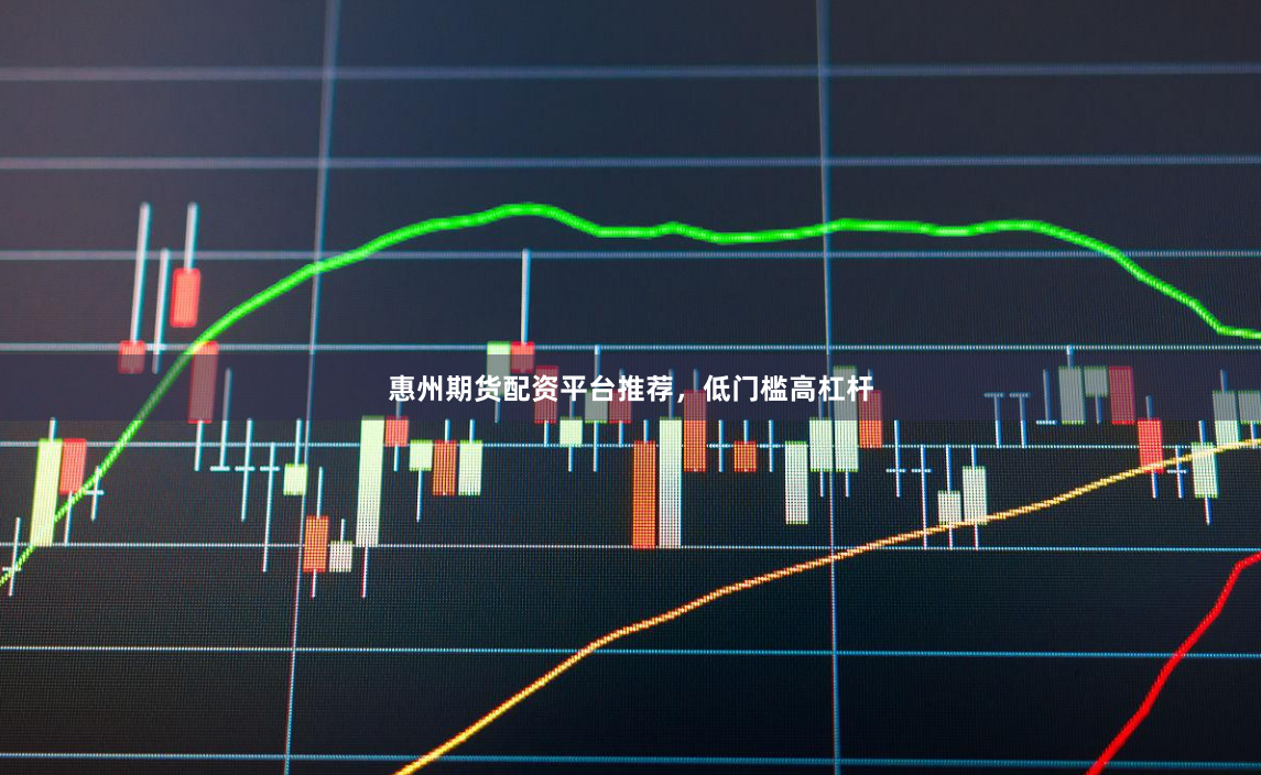 惠州期货配资平台推荐，低门槛高杠杆